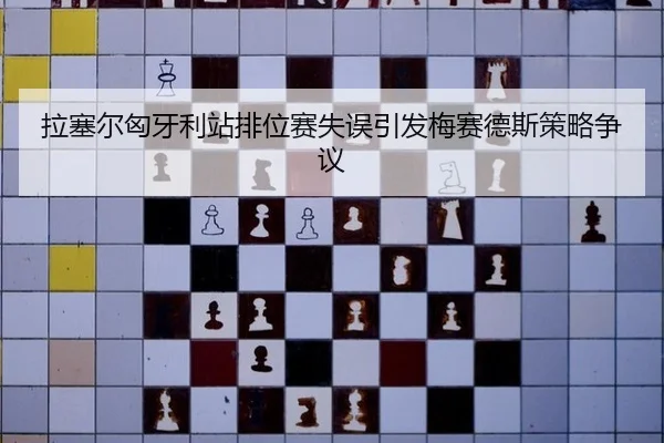 拉塞尔匈牙利站排位赛失误引发梅赛德斯策略争议