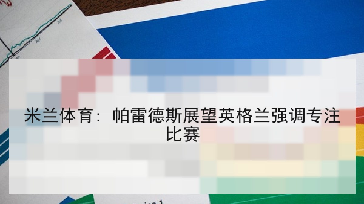 米兰体育: 帕雷德斯展望英格兰强调专注比赛 米兰体育: 帕雷德斯展望英格兰强调专注比赛