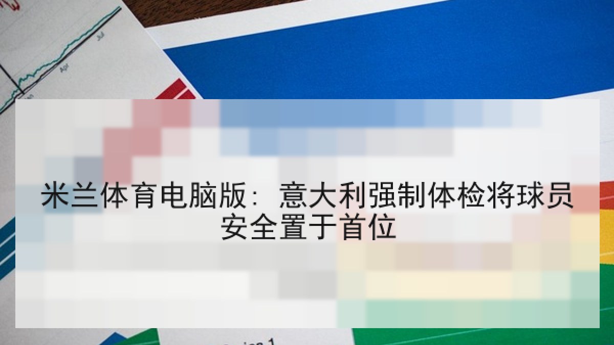米兰体育电脑版: 意大利强制体检将球员安全置于首位 米兰体育电脑版: 意大利强制体检将球员安全置于首位
