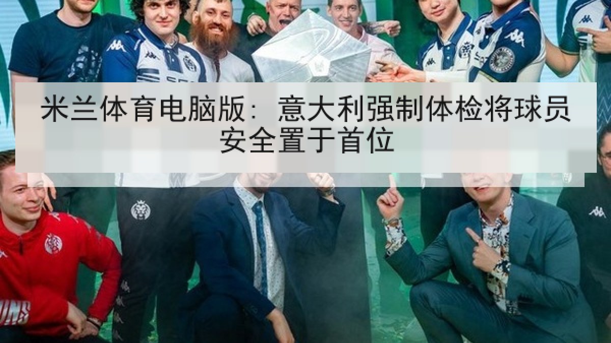 米兰体育电脑版: 意大利强制体检将球员安全置于首位 米兰体育电脑版: 意大利强制体检将球员安全置于首位