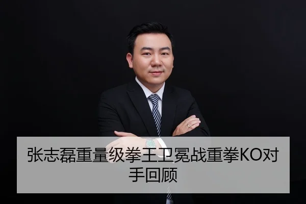 张志磊重量级拳王卫冕战重拳KO对手回顾