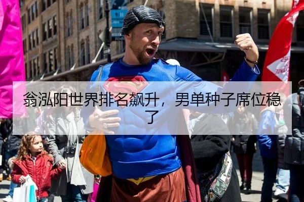 翁泓阳世界排名飙升，男单种子席位稳了