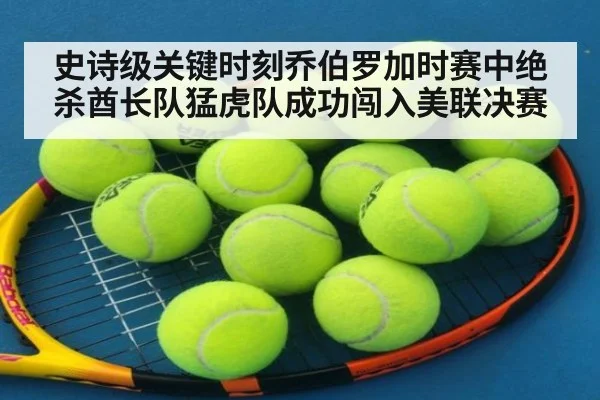 史诗级关键时刻乔伯罗加时赛中绝杀酋长队猛虎队成功闯入美联决赛