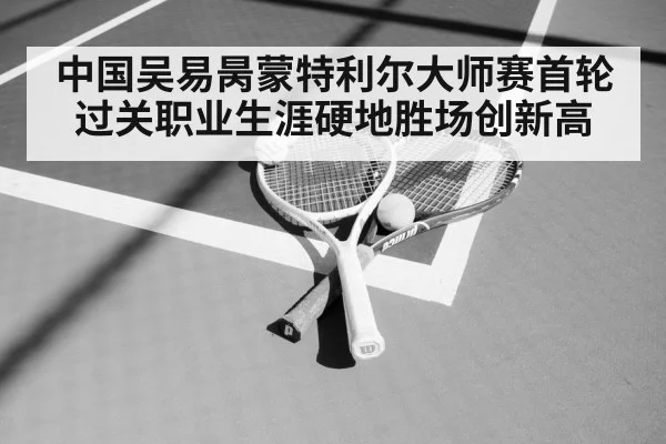 中国吴易昺蒙特利尔大师赛首轮过关职业生涯硬地胜场创新高