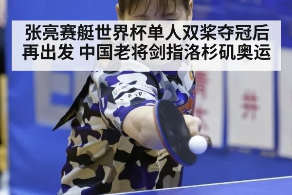 张亮赛艇世界杯单人双桨夺冠后再出发 中国老将剑指洛杉矶奥运