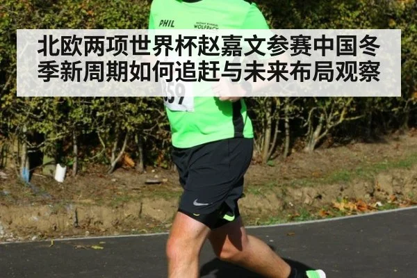 北欧两项世界杯赵嘉文参赛中国冬季新周期如何追赶与未来布局观察